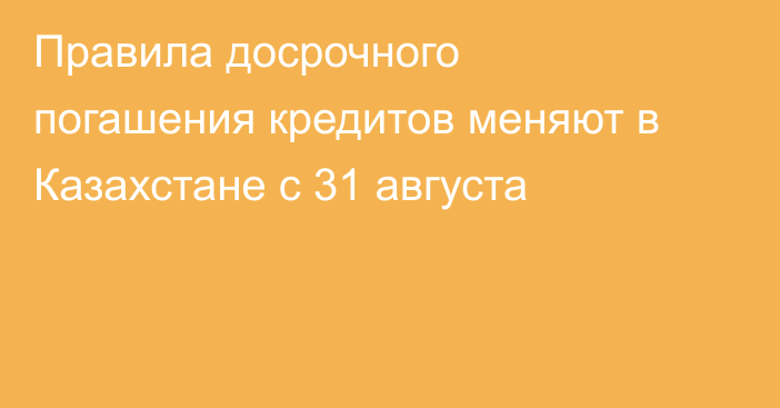 Правила досрочного погашения кредитов меняют в Казахстане с 31 августа
