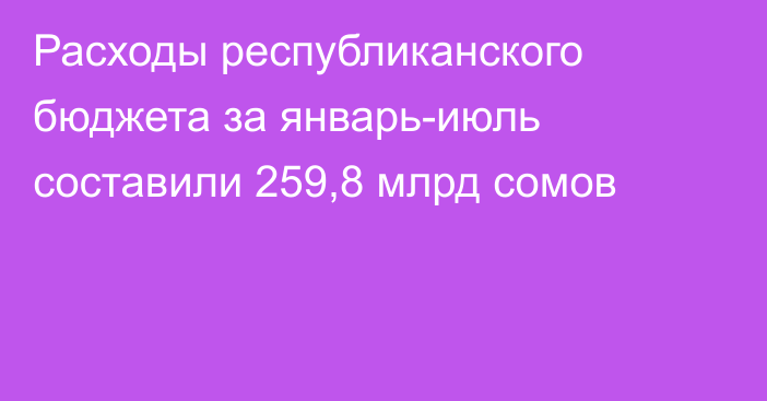 Расходы республиканского бюджета за январь-июль составили 259,8 млрд сомов