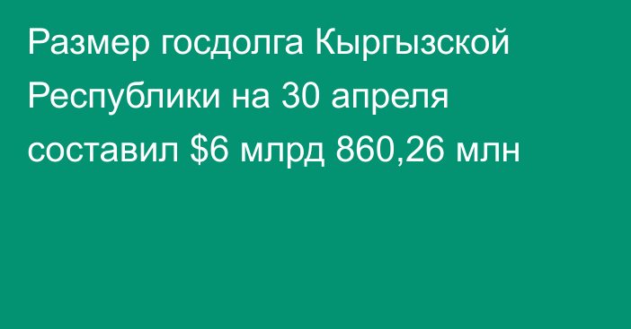 Размер госдолга Кыргызской Республики на 30 апреля составил $6 млрд 860,26 млн