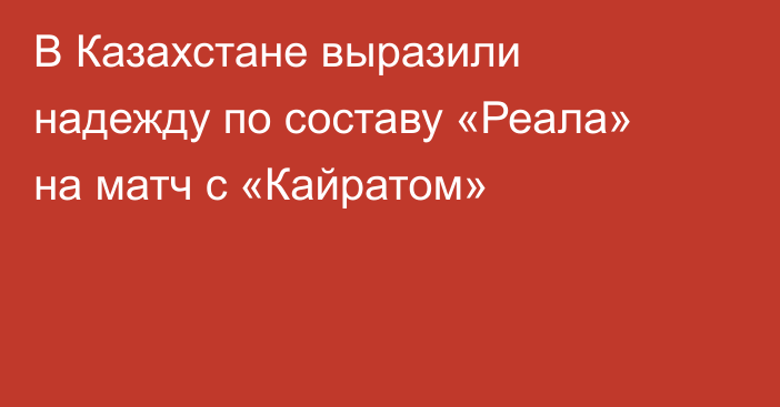 В Казахстане выразили надежду по составу «Реала» на матч с «Кайратом»