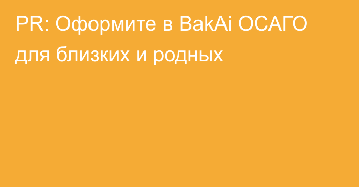 PR: Оформите в BakAi ОСАГО для близких и родных