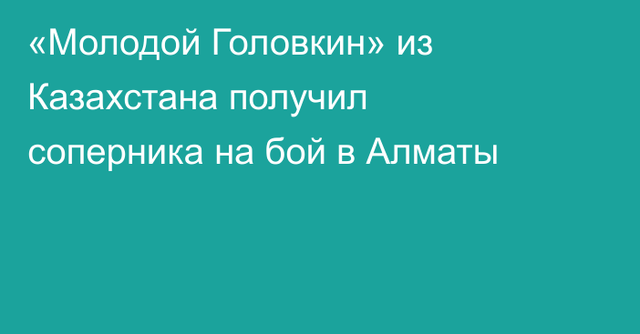 «Молодой Головкин» из Казахстана получил соперника на бой в Алматы