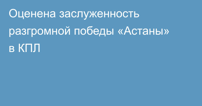 Оценена заслуженность разгромной победы «Астаны» в КПЛ