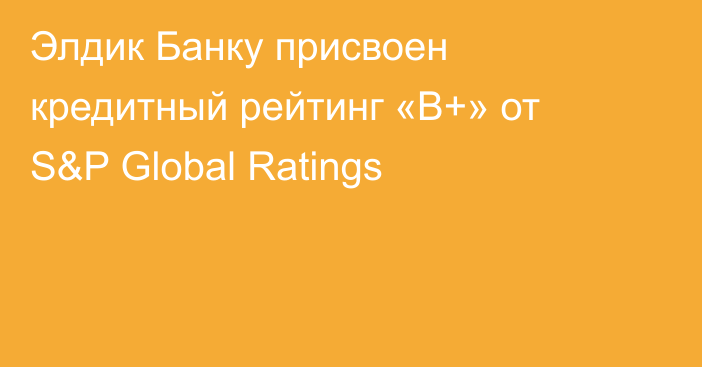 Элдик Банку присвоен кредитный рейтинг «B+» от S&P Global Ratings