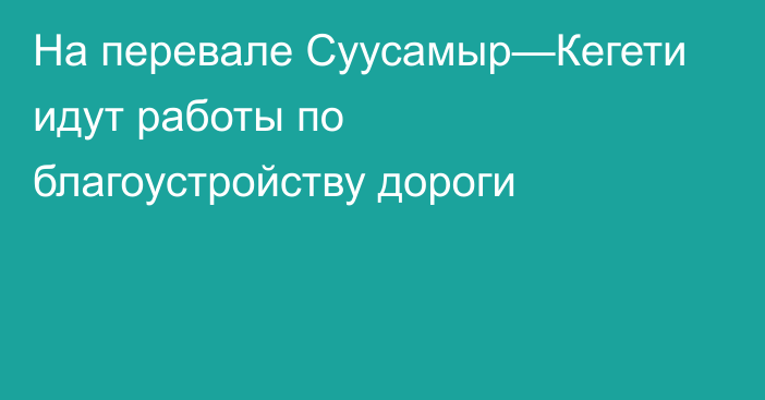 На перевале Суусамыр—Кегети идут работы по благоустройству дороги