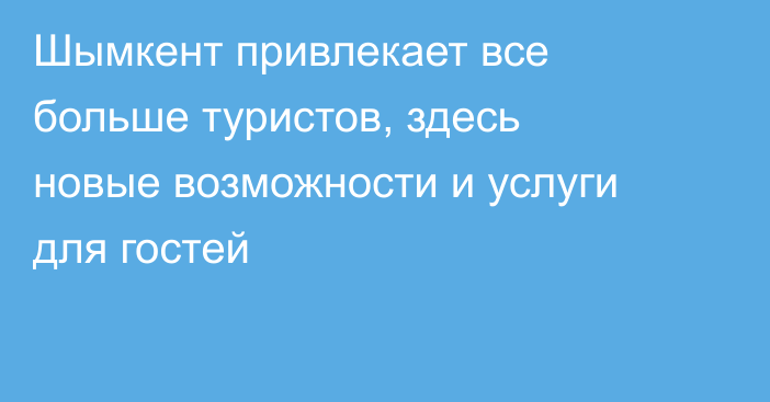 Шымкент привлекает все больше туристов, здесь новые возможности и услуги для гостей