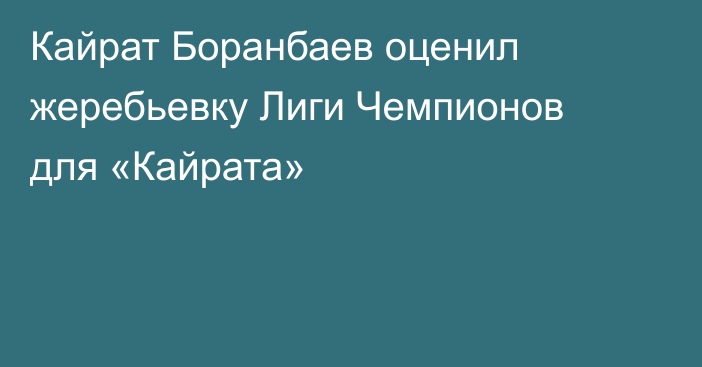 Кайрат Боранбаев оценил жеребьевку Лиги Чемпионов для «Кайрата»