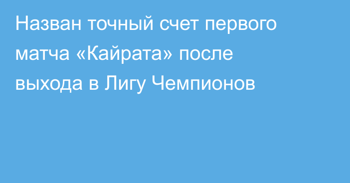 Назван точный счет первого матча «Кайрата» после выхода в Лигу Чемпионов