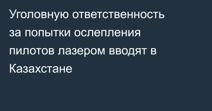 Уголовную ответственность за попытки ослепления пилотов лазером вводят в Казахстане