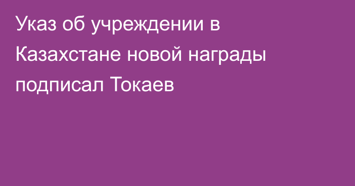 Указ об учреждении в Казахстане новой награды подписал Токаев
