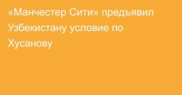 «Манчестер Сити» предъявил Узбекистану условие по Хусанову