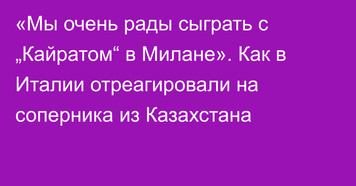 «Мы очень рады сыграть с „Кайратом“ в Милане». Как в Италии отреагировали на соперника из Казахстана