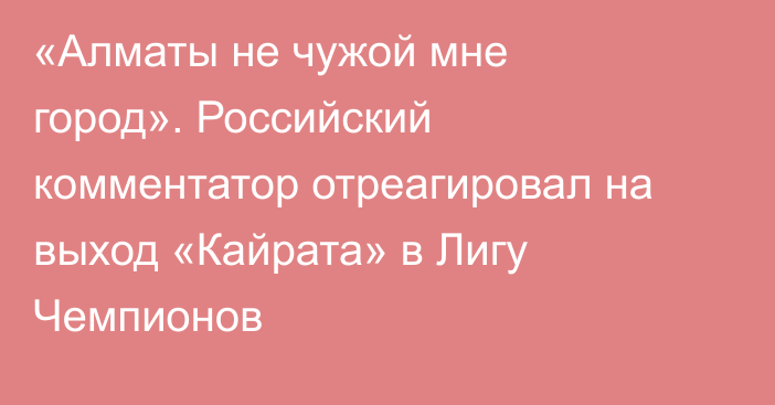 «Алматы не чужой мне город». Российский комментатор отреагировал на выход «Кайрата» в Лигу Чемпионов