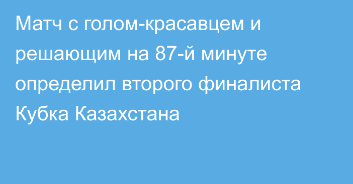 Матч с голом-красавцем и решающим на 87-й минуте определил второго финалиста Кубка Казахстана