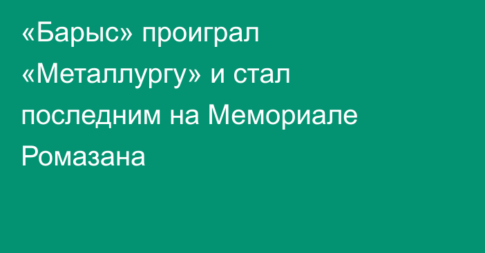 «Барыс» проиграл «Металлургу» и стал последним на Мемориале Ромазана