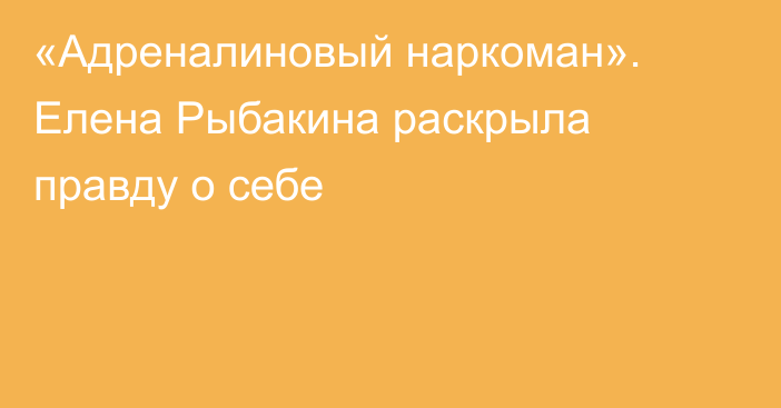 «Адреналиновый наркоман». Елена Рыбакина раскрыла правду о себе