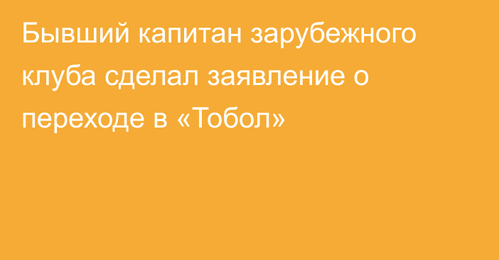 Бывший капитан зарубежного клуба сделал заявление о переходе в «Тобол»