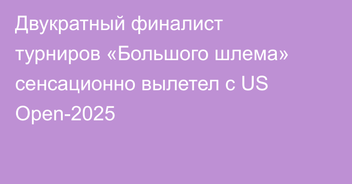 Двукратный финалист турниров «Большого шлема» сенсационно вылетел с US Open-2025
