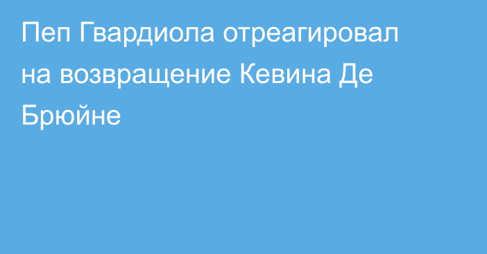 Пеп Гвардиола отреагировал на возвращение Кевина Де Брюйне