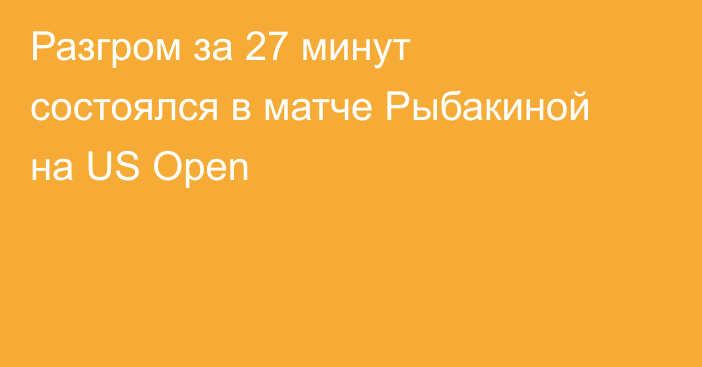 Разгром за 27 минут состоялся в матче Рыбакиной на US Open
