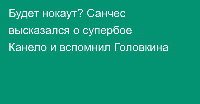 Будет нокаут? Санчес высказался о супербое Канело и вспомнил Головкина