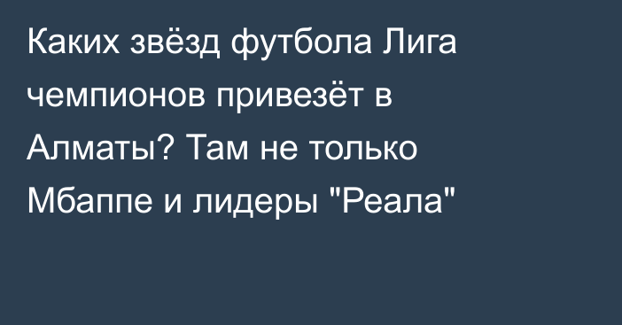 Каких звёзд футбола Лига чемпионов привезёт в Алматы? Там не только Мбаппе и лидеры 