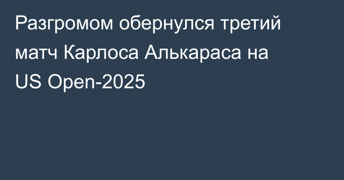 Разгромом обернулся третий матч Карлоса Алькараса на US Open-2025