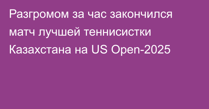 Разгромом за час закончился матч лучшей теннисистки Казахстана на US Open-2025