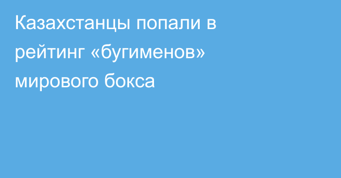 Казахстанцы попали в рейтинг «бугименов» мирового бокса