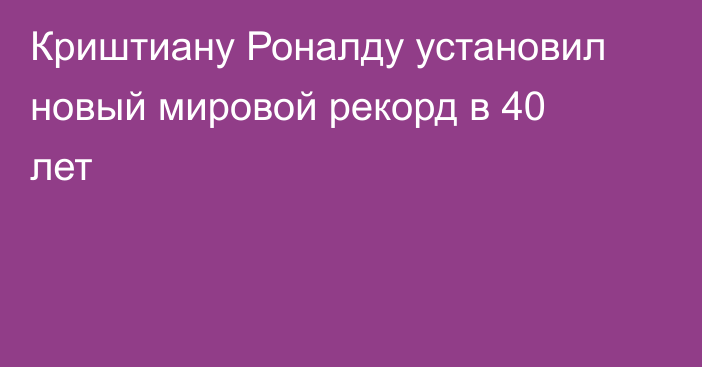 Криштиану Роналду установил новый мировой рекорд в 40 лет