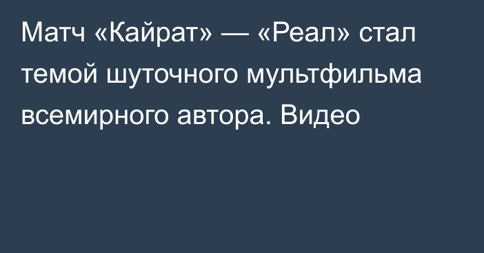 Матч «Кайрат» — «Реал» стал темой шуточного мультфильма всемирного автора. Видео