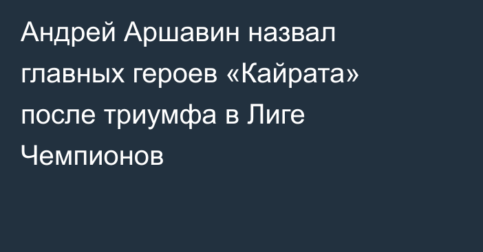 Андрей Аршавин назвал главных героев «Кайрата» после триумфа в Лиге Чемпионов