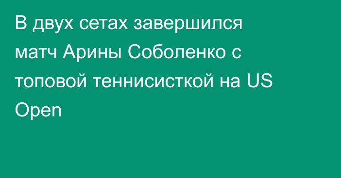 В двух сетах завершился матч Арины Соболенко с топовой теннисисткой на US Open