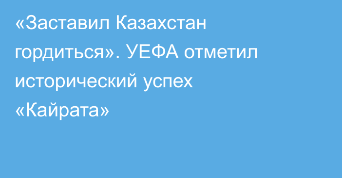 «Заставил Казахстан гордиться». УЕФА отметил исторический успех «Кайрата»