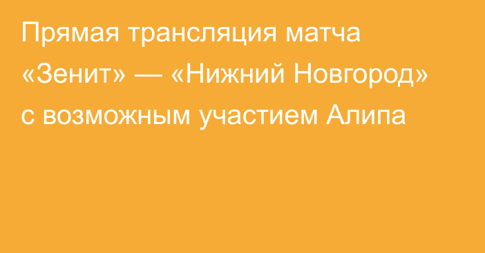 Прямая трансляция матча «Зенит» — «Нижний Новгород» с возможным участием Алипа