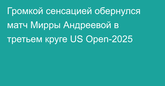 Громкой сенсацией обернулся матч Мирры Андреевой в третьем круге US Open-2025