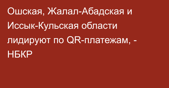 Ошская, Жалал-Абадская и Иссык-Кульская области лидируют по QR-платежам, - НБКР