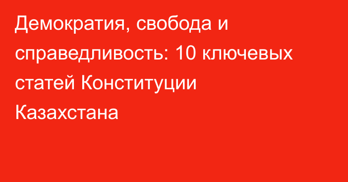 Демократия, свобода и справедливость: 10 ключевых статей Конституции Казахстана