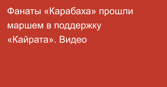 Фанаты «Карабаха» прошли маршем в поддержку «Кайрата». Видео
