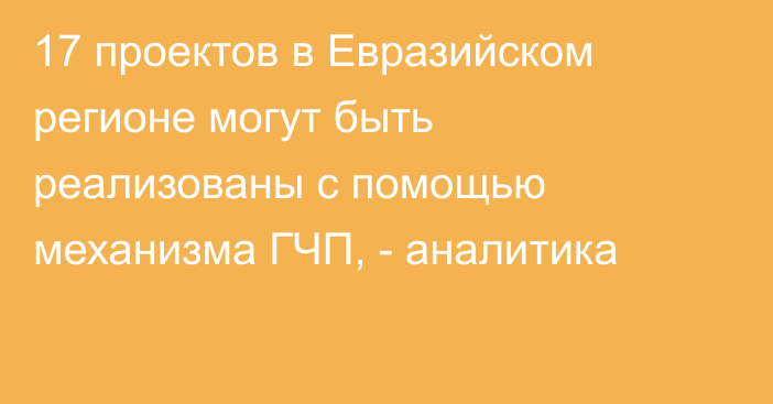 17 проектов в Евразийском регионе могут быть реализованы с помощью механизма ГЧП, - аналитика