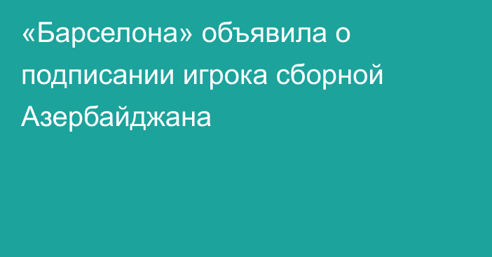 «Барселона» объявила о подписании игрока сборной Азербайджана