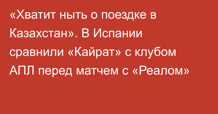 «Хватит ныть о поездке в Казахстан». В Испании сравнили «Кайрат» с клубом АПЛ перед матчем с «Реалом»