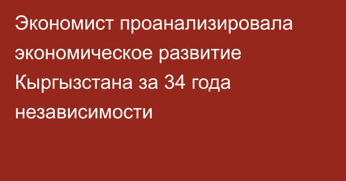 Экономист проанализировала экономическое развитие Кыргызстана за 34 года независимости
