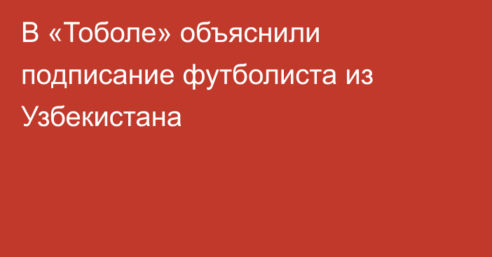 В «Тоболе» объяснили подписание футболиста из Узбекистана