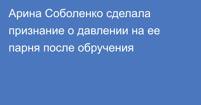 Арина Соболенко сделала признание о давлении на ее парня после обручения