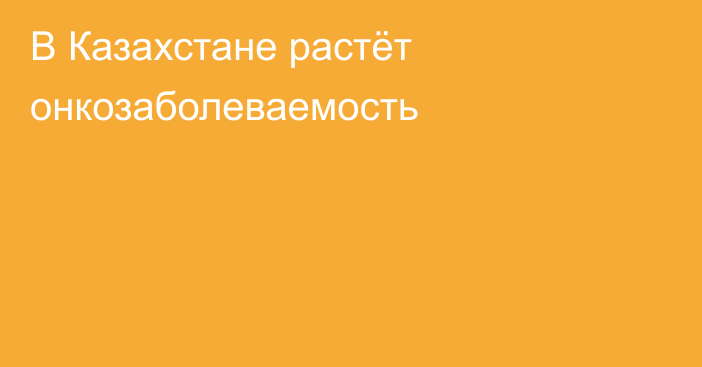 В Казахстане растёт онкозаболеваемость