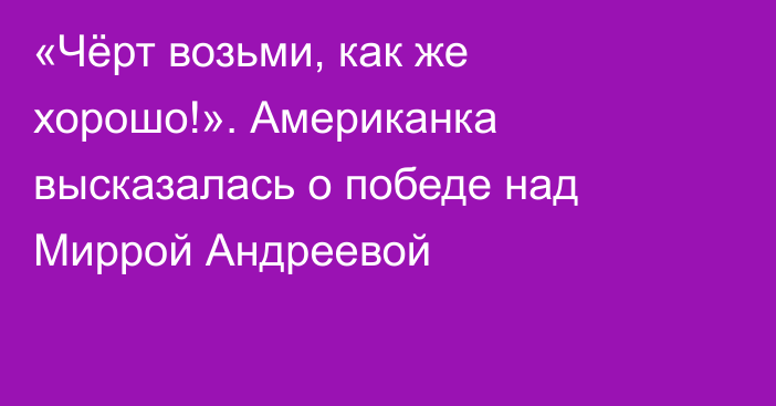 «Чёрт возьми, как же хорошо!». Американка высказалась о победе над Миррой Андреевой