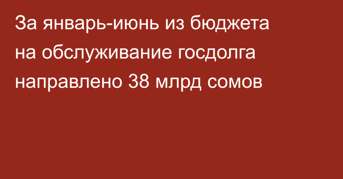 За январь-июнь из бюджета на обслуживание госдолга направлено 38 млрд сомов