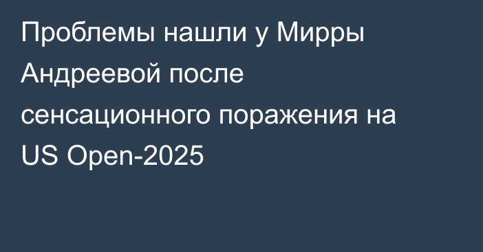 Проблемы нашли у Мирры Андреевой после сенсационного поражения на US Open-2025