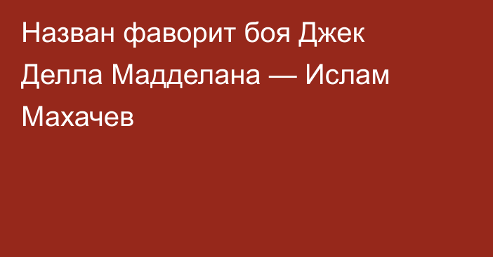 Назван фаворит боя Джек Делла Мадделана — Ислам Махачев